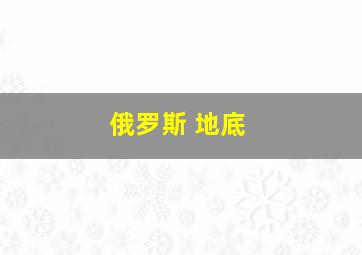 俄罗斯 地底